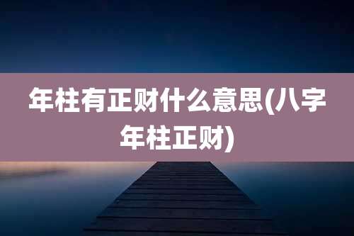 年柱有正财什么意思(八字年柱正财)