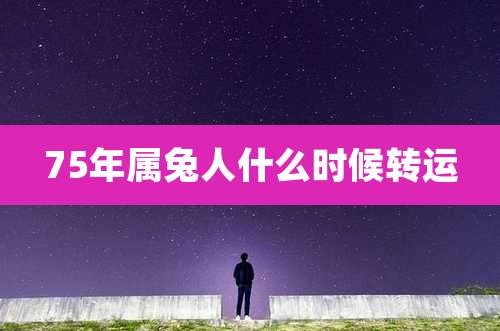 75年属兔人什么时候转运