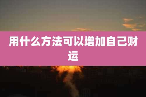 用什么方法可以增加自己财运