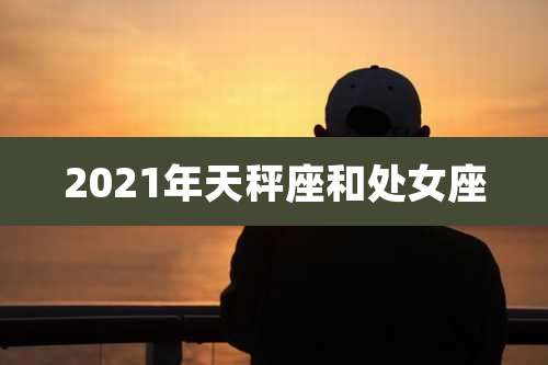 2021年天秤座和处女座