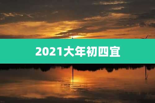 2021大年初四宜