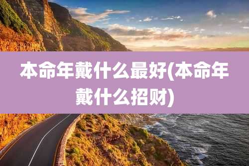 本命年戴什么最好(本命年戴什么招财)