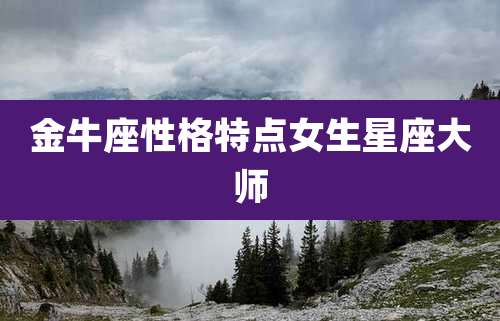 金牛座性格特点女生星座大师