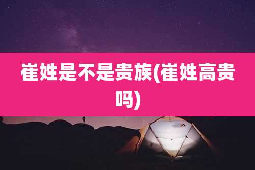 崔姓是不是贵族(崔姓高贵吗)