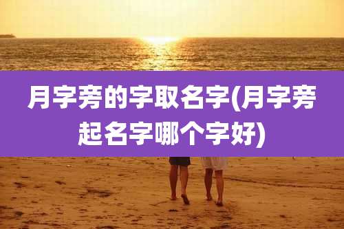 月字旁的字取名字(月字旁起名字哪个字好)