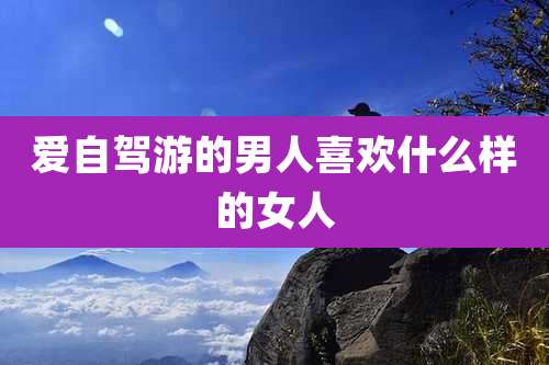 爱自驾游的男人喜欢什么样的女人
