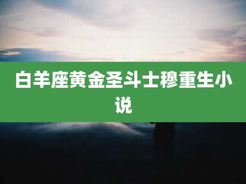 白羊座黄金圣斗士穆重生小说