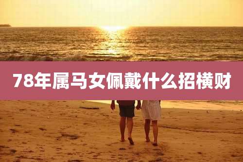 78年属马女佩戴什么招横财