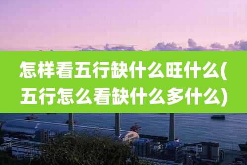 怎样看五行缺什么旺什么(五行怎么看缺什么多什么)