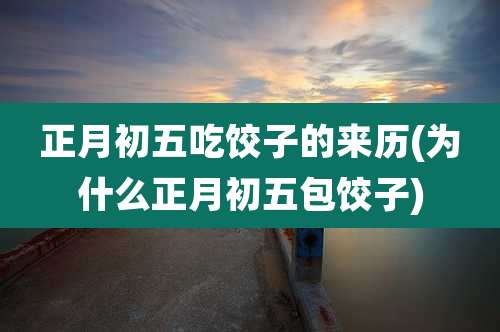 正月初五吃饺子的来历(为什么正月初五包饺子)