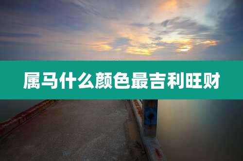 属马什么颜色最吉利旺财