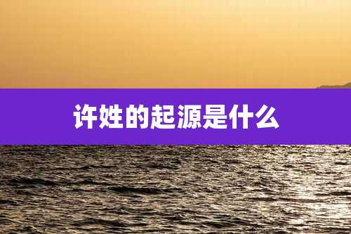 许姓的起源是什么