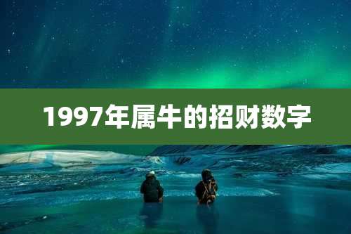 1997年属牛的招财数字