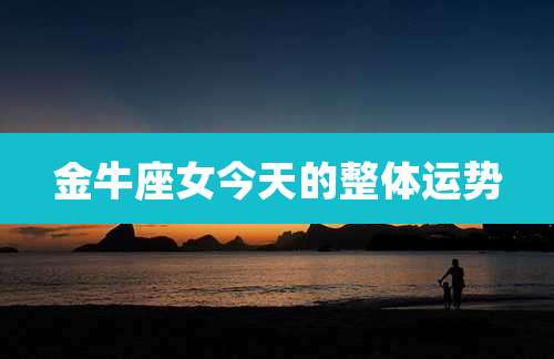 金牛座女今天的整体运势