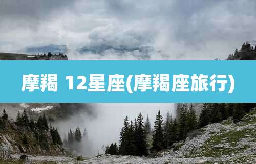 摩羯 12星座(摩羯座旅行)
