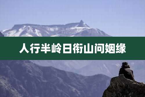 人行半岭日衔山问姻缘