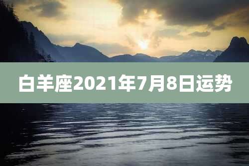 白羊座2021年7月8日运势