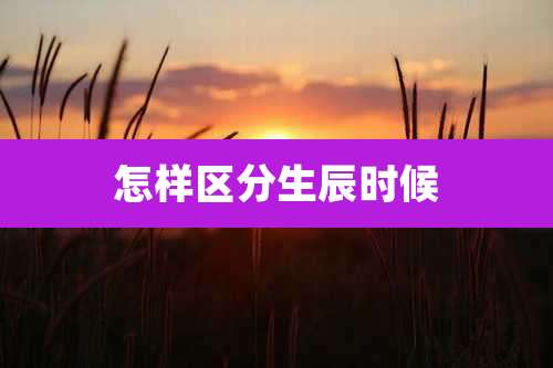 怎样区分生辰时候