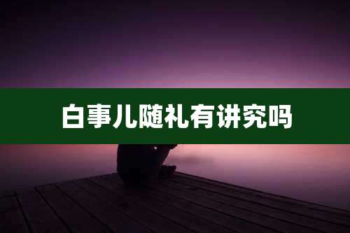 白事儿随礼有讲究吗