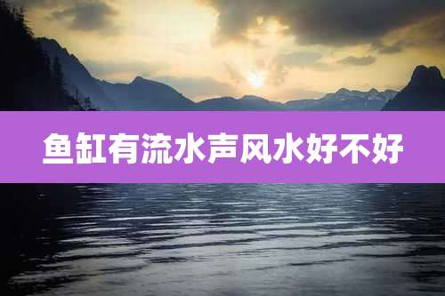 鱼缸有流水声风水好不好