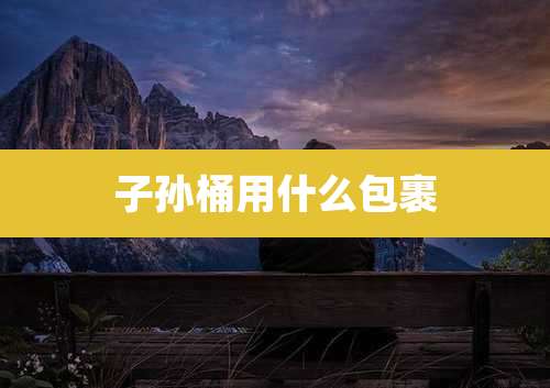 子孙桶用什么包裹