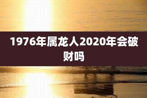 1976年属龙人2020年会破财吗