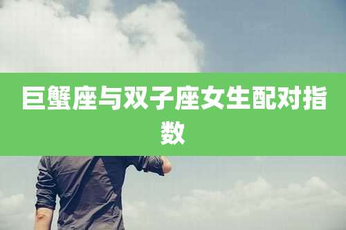 巨蟹座与双子座女生配对指数