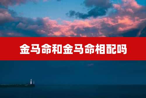 金马命和金马命相配吗