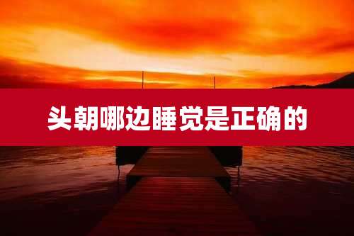 头朝哪边睡觉是正确的