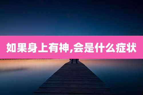 如果身上有神,会是什么症状