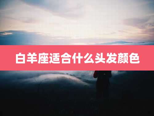 白羊座适合什么头发颜色