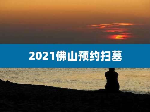 2021佛山预约扫墓