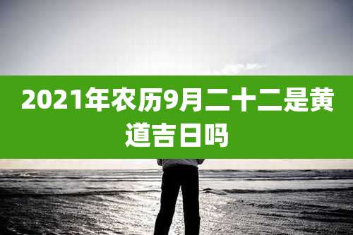 2021年农历9月二十二是黄道吉日吗