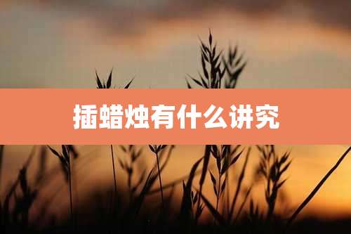 插蜡烛有什么讲究