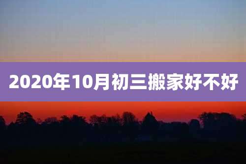 2020年10月初三搬家好不好