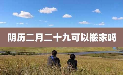 阴历二月二十九可以搬家吗