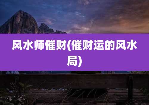 风水师催财(催财运的风水局)