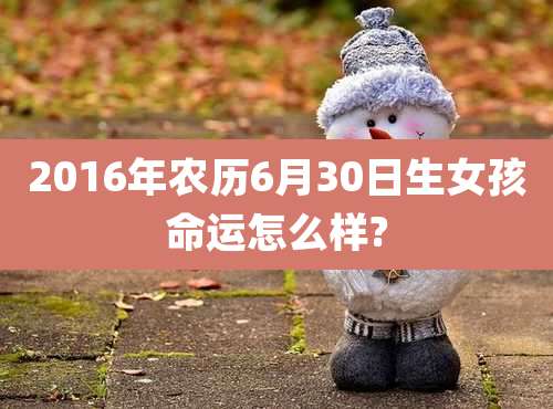 2016年农历6月30日生女孩命运怎么样?