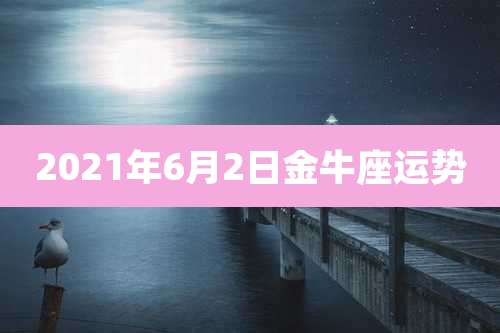 2021年6月2日金牛座运势