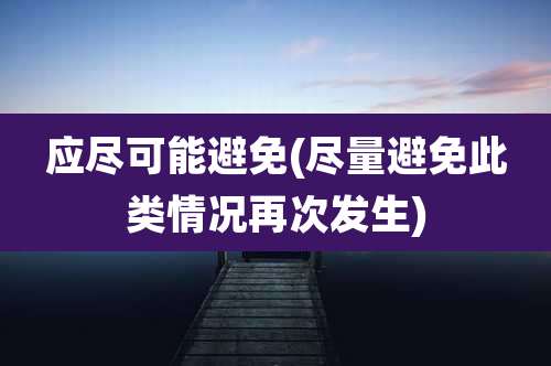 应尽可能避免(尽量避免此类情况再次发生)