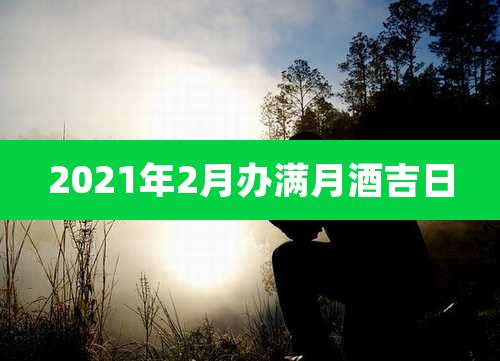 2021年2月办满月酒吉日