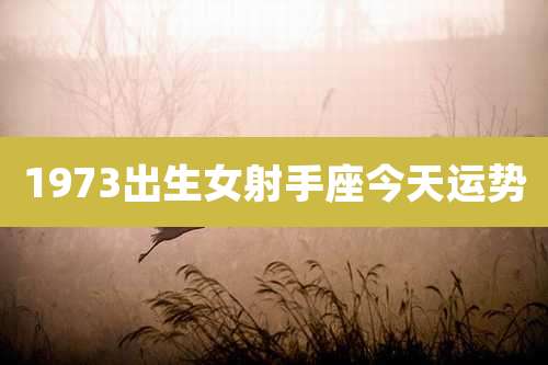 1973出生女射手座今天运势