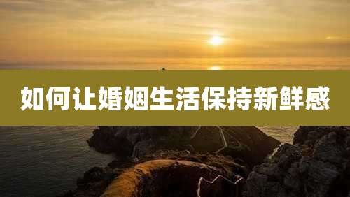 如何让婚姻生活保持新鲜感