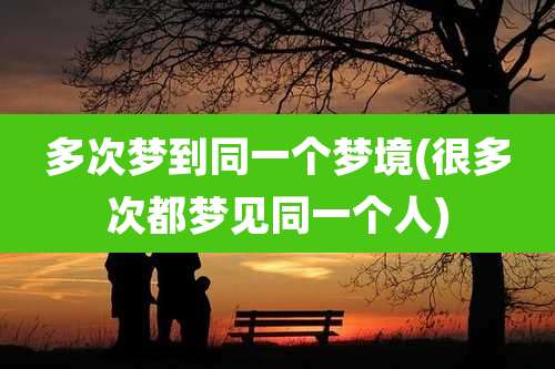 多次梦到同一个梦境(很多次都梦见同一个人)