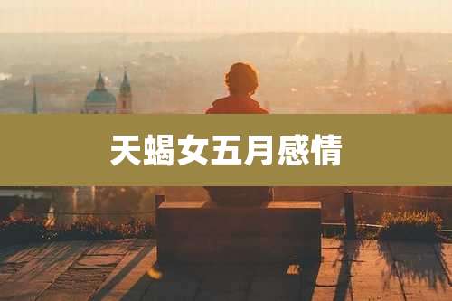 天蝎女五月感情