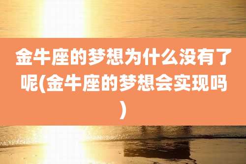 金牛座的梦想为什么没有了呢(金牛座的梦想会实现吗)