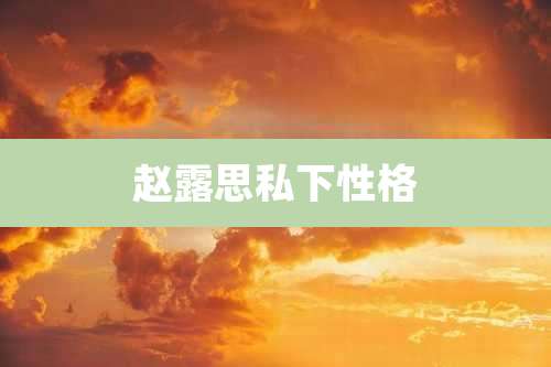 赵露思私下性格