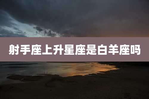 射手座上升星座是白羊座吗