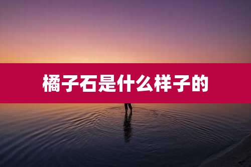 橘子石是什么样子的