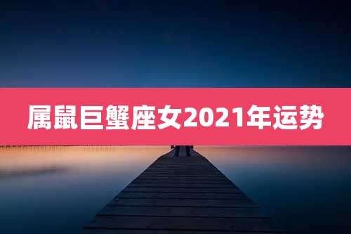 属鼠巨蟹座女2021年运势